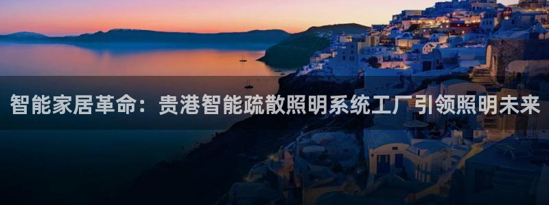千亿国际电子游戏app:智能家居革命:贵港智能疏散照明系统工厂引领照明未来
