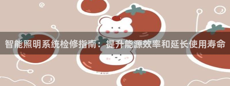 千亿国际qy886:智能照明系统检修指南:提升能源效率和延长使用寿命