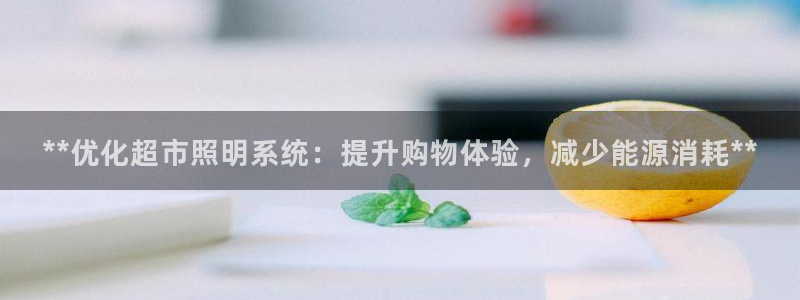 千亿国际平台登录:**优化超市照明系统:提升购物体验,减少能源消耗**