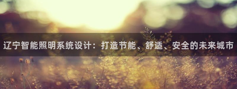千亿国际pt游戏:辽宁智能照明系统设计:打造节能、舒适、安全的未来城市