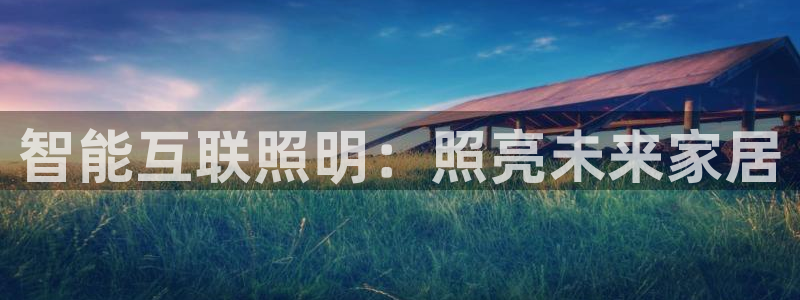 千亿国际是做什么的公司:智能互联照明:照亮未来家居