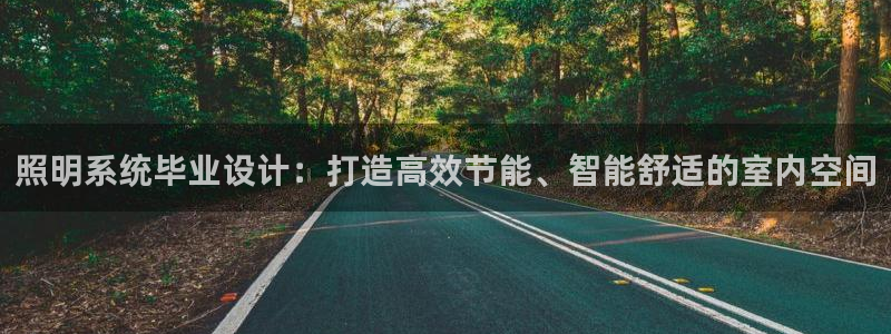 千亿国际全新官网:照明系统毕业设计:打造高效节能、智能舒适的室内空间