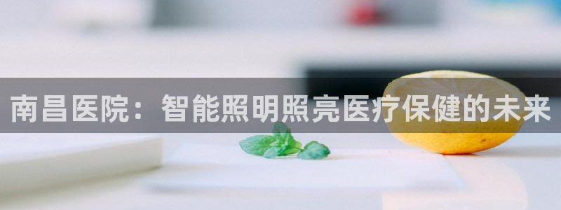 千亿国际手机版yb34、cn:南昌医院:智能照明照亮医疗保健的未来