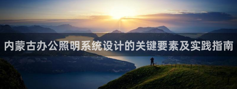 千亿国际唯一官方网站登录:内蒙古办公照明系统设计的关键要素及实践指南