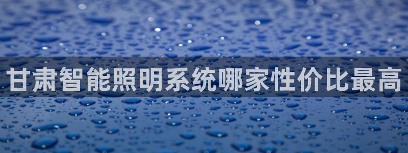 千亿国际电子游戏怎么玩:甘肃智能照明系统哪家性价比最高