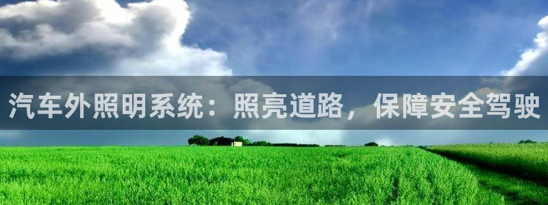 千亿国际集团怎么样知乎：汽车外照明系统：照亮道路，保障安全驾驶
