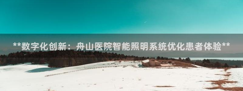 千亿国际快三:**数字化创新:舟山医院智能照明系统优化患者体验**