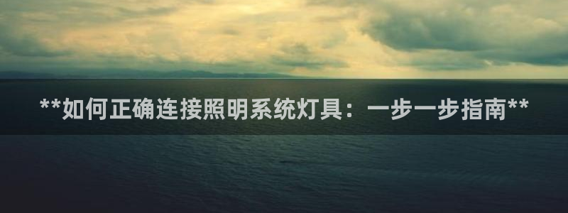 千亿国际游戏:**如何正确连接照明系统灯具:一步一步指南**